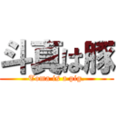 斗真は豚 (Toma is a pig.)