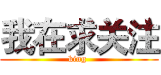 我在求关注 (king )