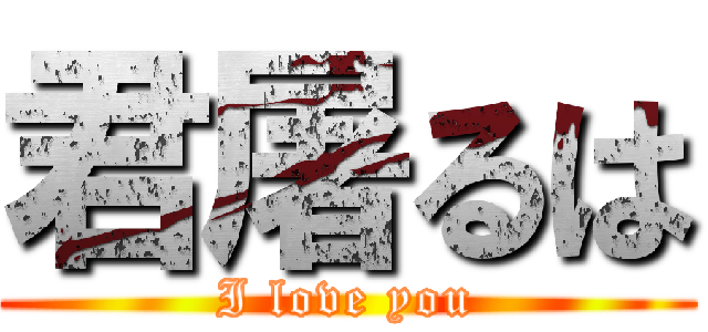 君屠るは (I love you)