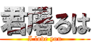 君屠るは (I love you)