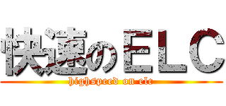快速のＥＬＣ (highspeed on elc)