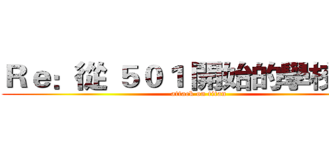 Ｒｅ：從 ５０１ 開始的學校生活 (attack on titan)
