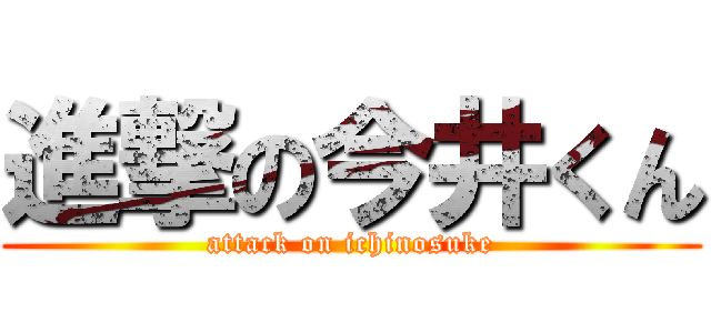 進撃の今井くん (attack on ichinosuke)