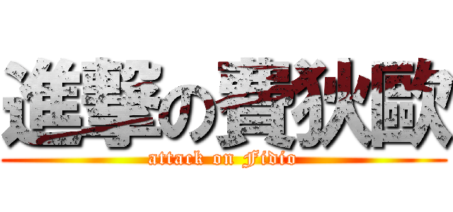 進撃の費狄歐 (attack on Fidio)