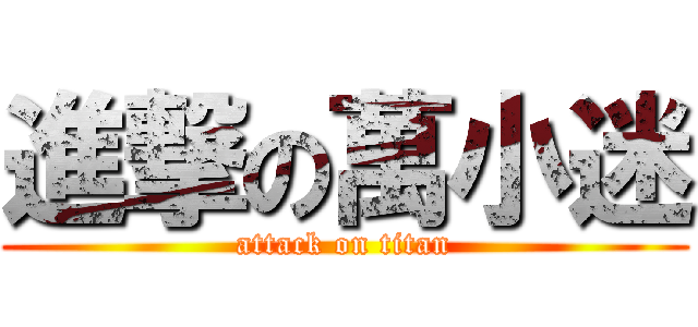 進撃の萬小迷 (attack on titan)