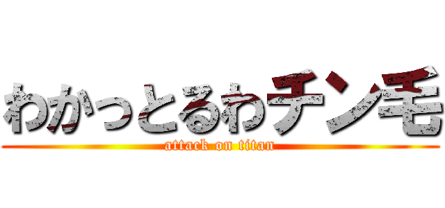 わかっとるわチン毛 (attack on titan)