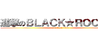 進撃のＢＬＡＣＫ★ＲＯＣＫ    (attack on titan)