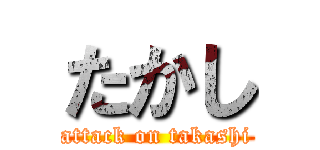 たかし (attack on takashi)
