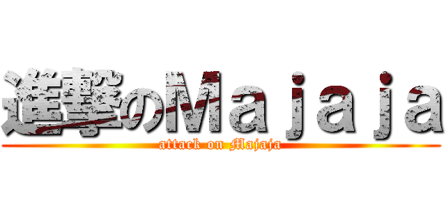 進撃のＭａｊａｊａ (attack on Majaja)