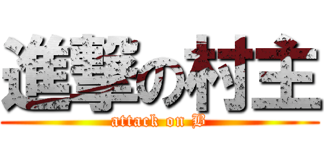 進撃の村主 (attack on B)