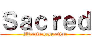 Ｓａｃｒｅｄ (Miracle generation)