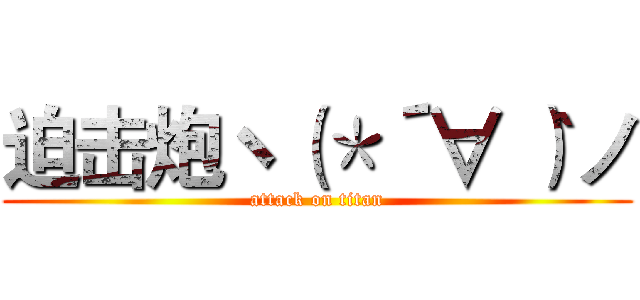 迫击炮ヽ（＊´∀｀）ノ (attack on titan)