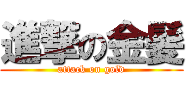 進撃の金髪 (attack on gold)