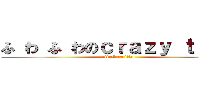 ふ わ ふ わのｃｒａｚｙ ｔｉｍｅ (attack on titan)