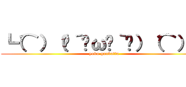 ┗（⌒）（╬´◓ω◔｀╬）（⌒）┛ (yoku ganbatta)