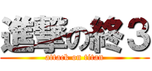 進撃の終３ (attack on titan)