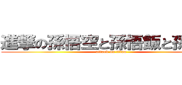 進撃の孫悟空と孫悟飯と孫悟天 (attack on titan)