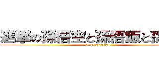 進撃の孫悟空と孫悟飯と孫悟天 (attack on titan)