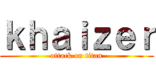 ｋｈａｉｚｅｒ (attack on titan)