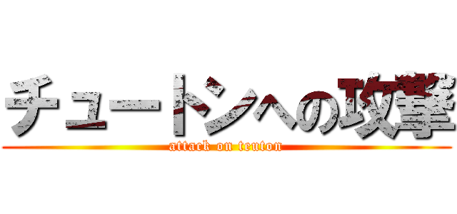 チュートンへの攻撃 (attack on teuton)