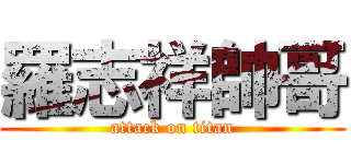 羅志祥帥哥 (attack on titan)