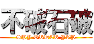 不破石破 (SPY ORDER JAP)