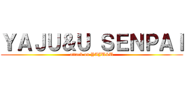 ＹＡＪＵ＆Ｕ ＳＥＮＰＡＩ (attack on YAJU&U)