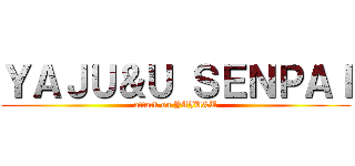 ＹＡＪＵ＆Ｕ ＳＥＮＰＡＩ (attack on YAJU&U)