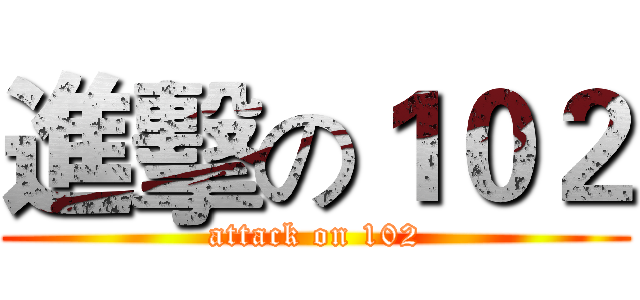 進擊の１０２ (attack on 102)