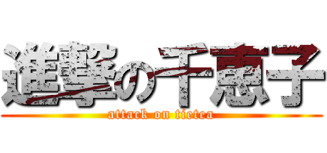 進撃の千恵子 (attack on tietea)