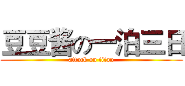 豆豆酱の一泊三日 (attack on titan)