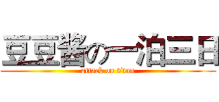 豆豆酱の一泊三日 (attack on titan)