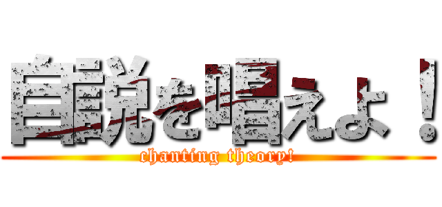 自説を唱えよ！ (chanting theory!)