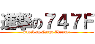 進撃の７４７Ｆ (attack on Cargo Aircraft)