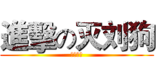 進擊の灭刘狗 (刘狗休逃)