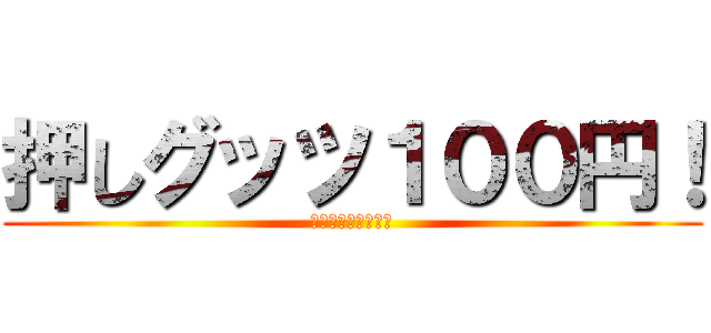 押しグッツ１００円！ (ｷﾁｬｧｧｧｧｧｧ)