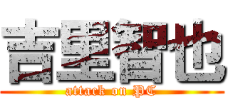 吉里智也 (attack on PC)