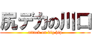 尻デカの川口 (attack on big hip)