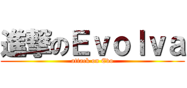 進撃のＥｖｏｌｖａ (attack on Evo)