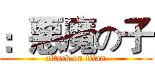 ：悪魔の子 (attack on titan)