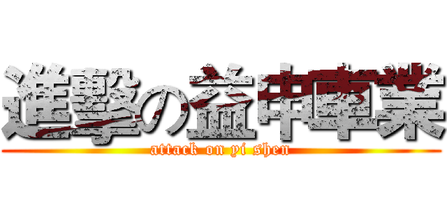 進擊の益申車業 (attack on yi shen)