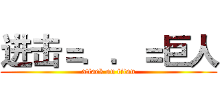 进击＝．．＝巨人 (attack on titan)
