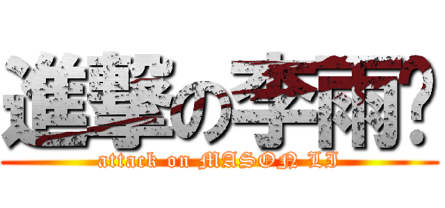 進撃の李雨錩 (attack on MASON LI)