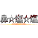 鼻☆塩☆塩 (nose☆salt☆salt！)