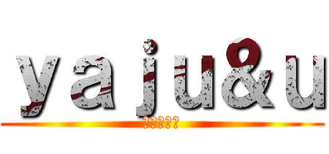 ｙａｊｕ＆ｕ (ライララ編)
