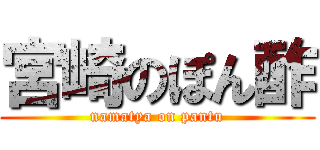 宮崎のぽん酢 (namatya on pantu)