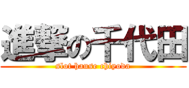 進撃の千代田 (slot hause chiyoda)