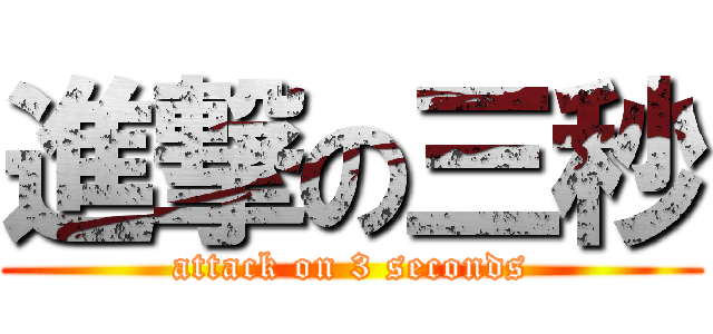 進撃の三秒 (attack on 3 seconds)