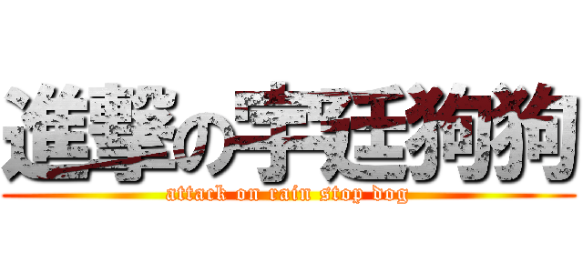 進撃の宇廷狗狗 (attack on rain stop dog)