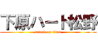 下原ハート松野 (attack on titan)